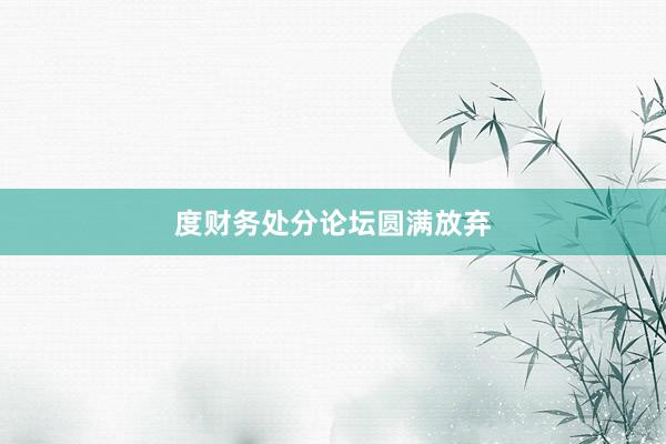 度财务处分论坛圆满放弃