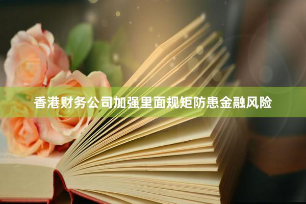 香港财务公司加强里面规矩防患金融风险