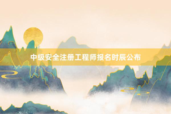中级安全注册工程师报名时辰公布