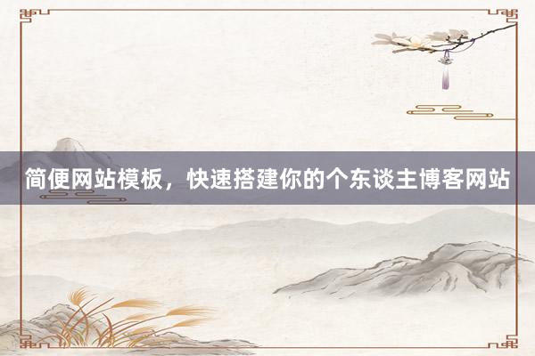 简便网站模板，快速搭建你的个东谈主博客网站
