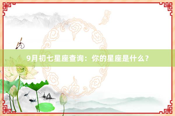 9月初七星座查询：你的星座是什么？