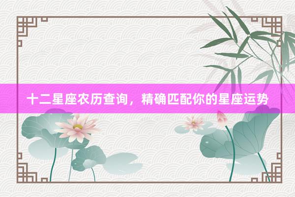 十二星座农历查询，精确匹配你的星座运势