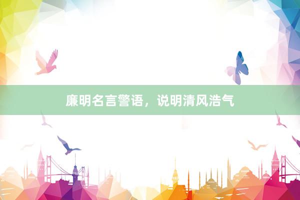 廉明名言警语，说明清风浩气