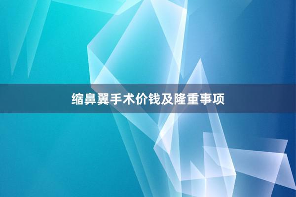 缩鼻翼手术价钱及隆重事项