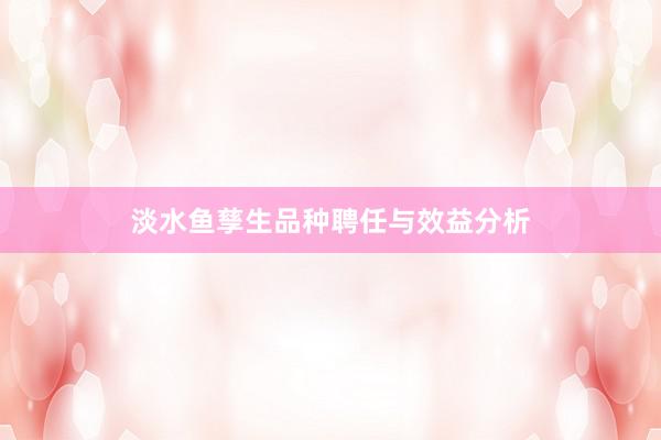 淡水鱼孳生品种聘任与效益分析