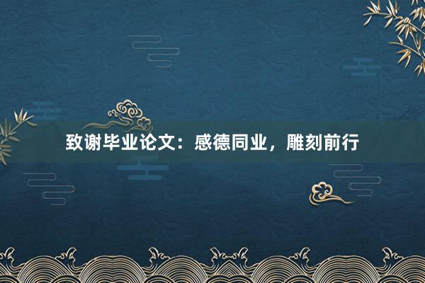 致谢毕业论文：感德同业，雕刻前行
